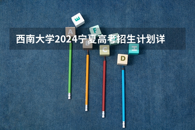 西南大学2024宁夏高考招生计划详解