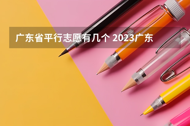 广东省平行志愿有几个 2023广东高考录取规则