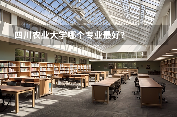 四川农业大学哪个专业最好？