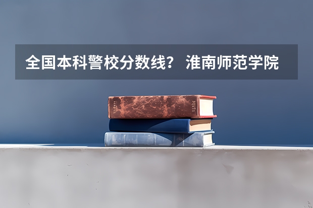 全国本科警校分数线？ 淮南师范学院2023对口招生分数线