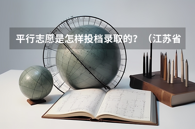 平行志愿是怎样投档录取的？（江苏省本科投档线）
