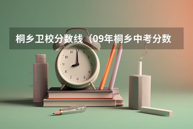 桐乡卫校分数线（09年桐乡中考分数线）