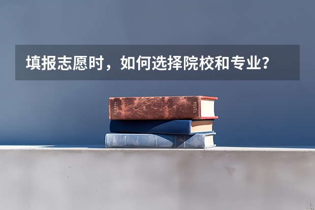 填报志愿时，如何选择院校和专业？