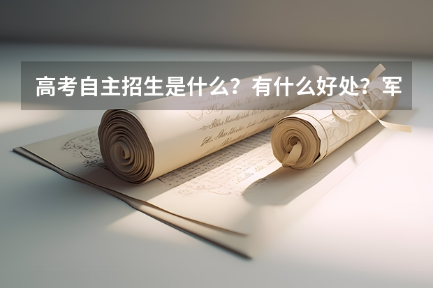 高考自主招生是什么？有什么好处？军校有自主招生么