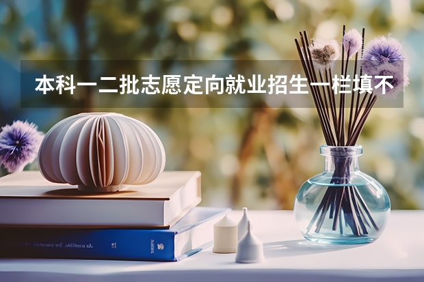 本科一二批志愿定向就业招生一栏填不填,但它没说在哪里就业