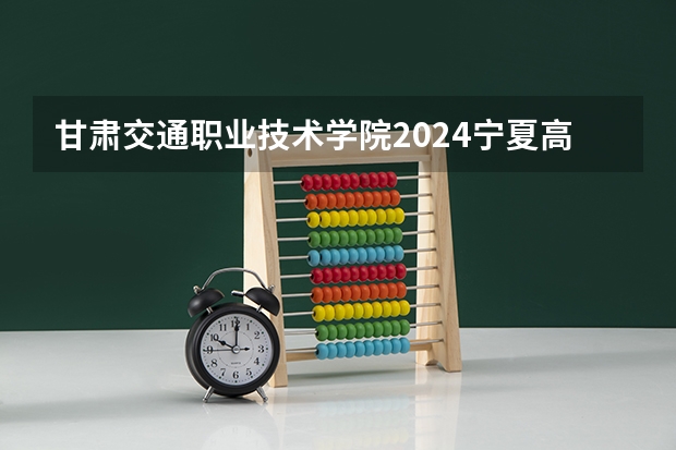 甘肃交通职业技术学院2024宁夏高考招生计划详解