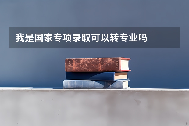 我是国家专项录取可以转专业吗