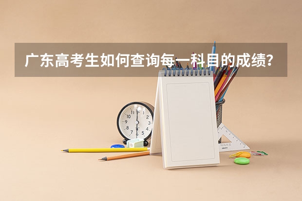 广东高考生如何查询每一科目的成绩？