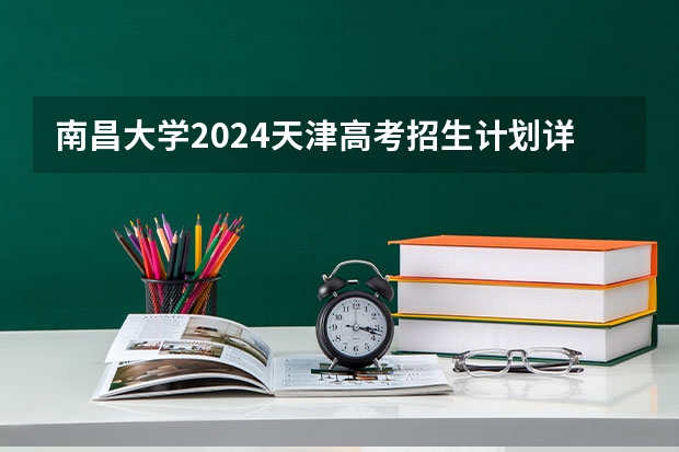 南昌大学2024天津高考招生计划详解