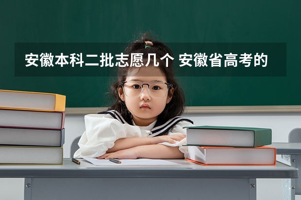 安徽本科二批志愿几个 安徽省高考的二本能填几个志愿？