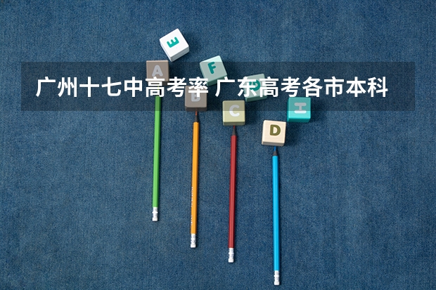 广州十七中高考率 广东高考各市本科录取率排名