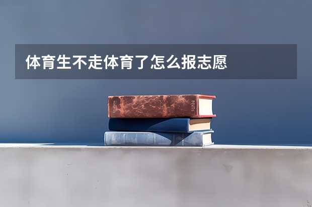 体育生不走体育了怎么报志愿