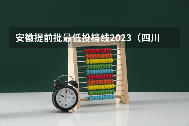 安徽提前批最低投档线2023（四川二本投档线）