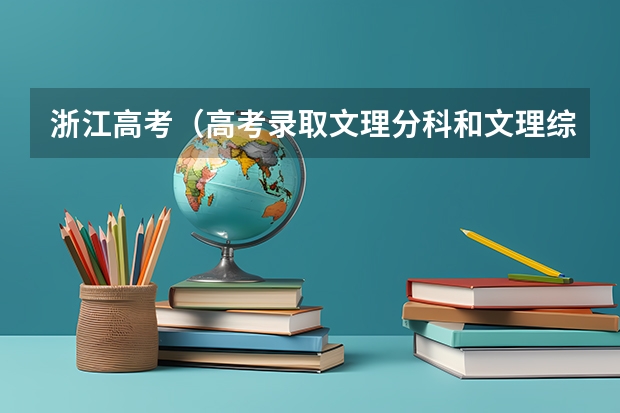 浙江高考（高考录取文理分科和文理综合的区别）