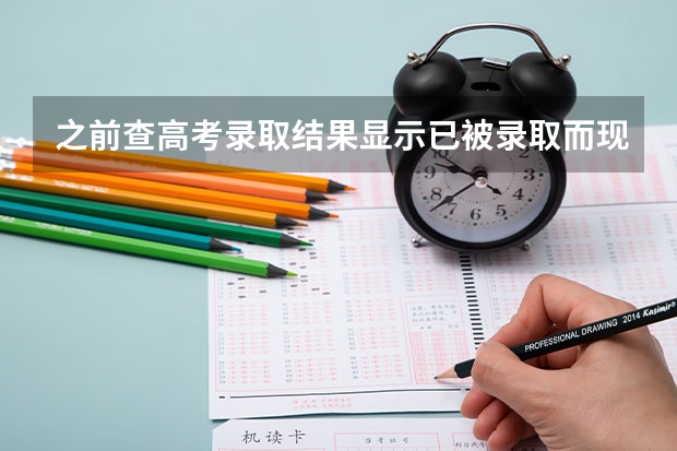 之前查高考录取结果显示已被录取而现在查显示未被学校录取是怎么回（输入信息没问题）？