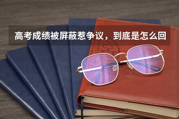 高考成绩被屏蔽惹争议，到底是怎么回事？