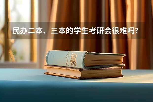 民办二本、三本的学生考研会很难吗?
