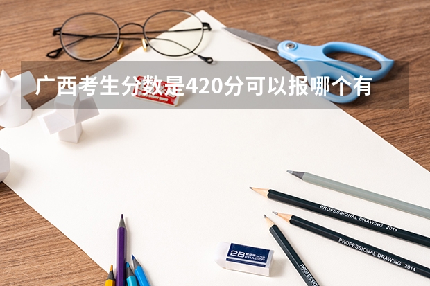 广西考生分数是420分可以报哪个有口腔专业的学校?