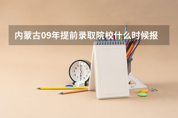 内蒙古09年提前录取院校什么时候报志愿？