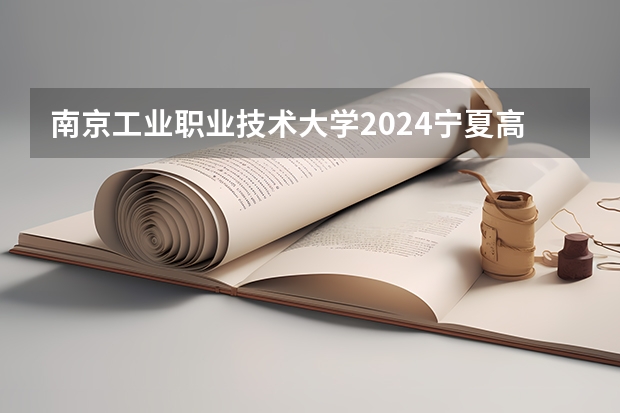 南京工业职业技术大学2024宁夏高考招生计划详解