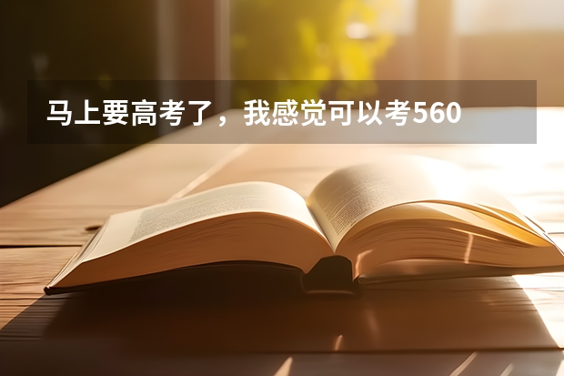 马上要高考了，我感觉可以考560 分左右，想学管理类的专业，应该怎么填报志愿？