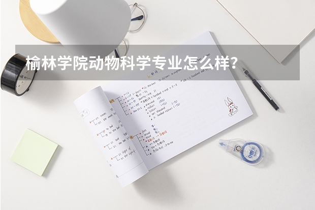 榆林学院动物科学专业怎么样？