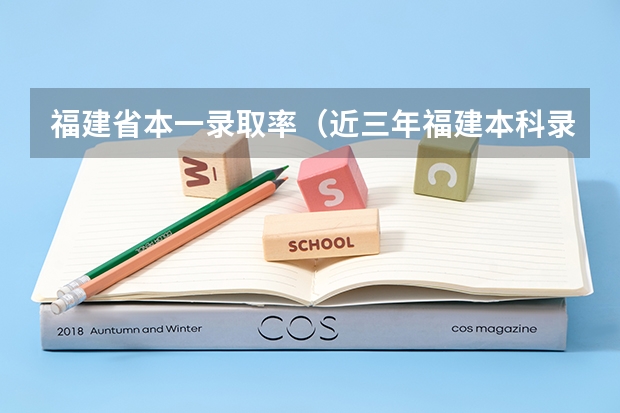福建省本一录取率（近三年福建本科录取率）