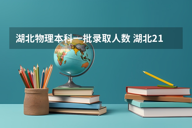 湖北物理本科一批录取人数 湖北211分数线