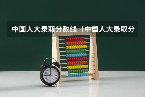 中国人大录取分数线（中国人大录取分数线）