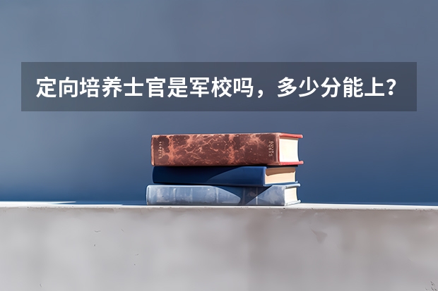 定向培养士官是军校吗，多少分能上？