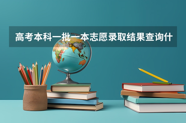 高考本科一批一本志愿录取结果查询什么时候出来