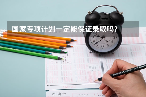 国家专项计划一定能保证录取吗？