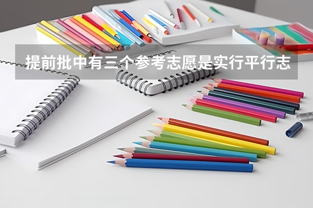 提前批中有三个参考志愿是实行平行志愿吗？