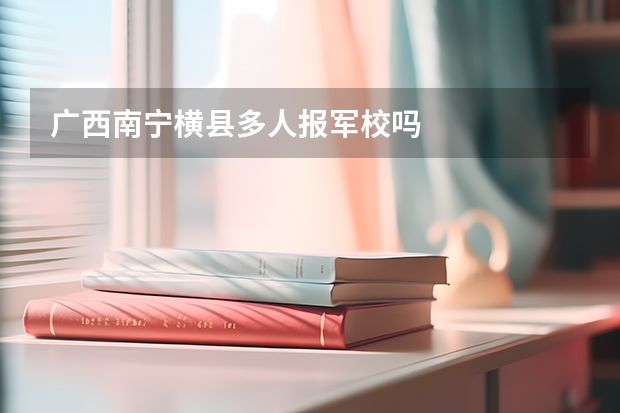 广西南宁横县多人报军校吗