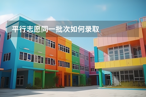 平行志愿同一批次如何录取