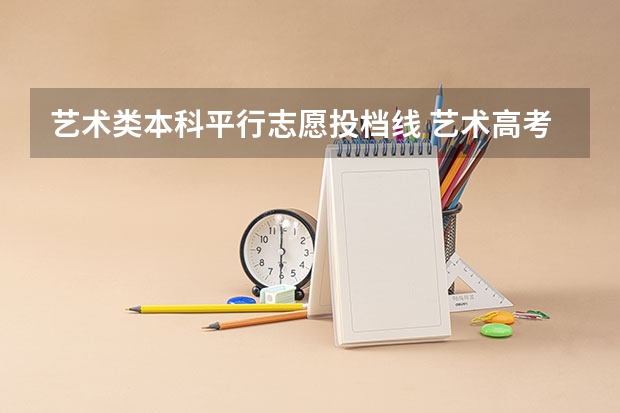 艺术类本科平行志愿投档线 艺术高考分数线