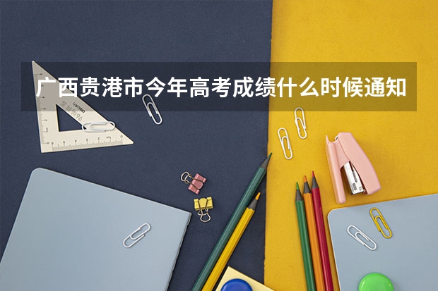 广西贵港市今年高考成绩什么时候通知
