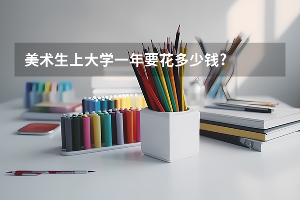 美术生上大学一年要花多少钱?