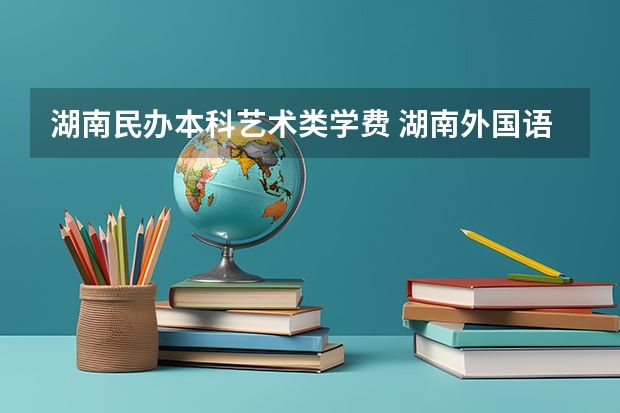 湖南民办本科艺术类学费 湖南外国语职业学院学费