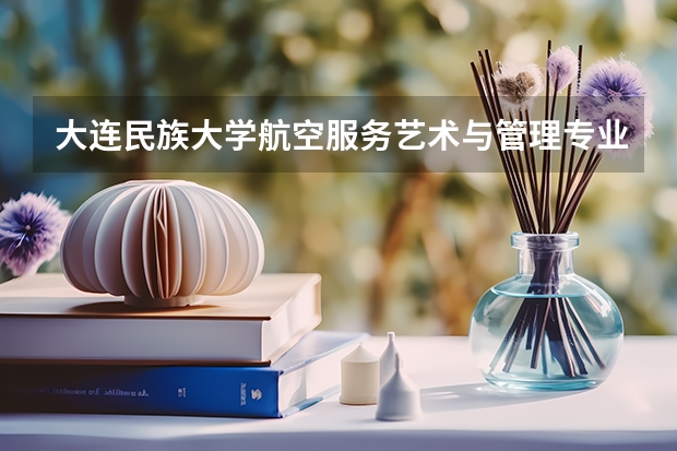 大连民族大学航空服务艺术与管理专业学费 辽宁传媒学院学费