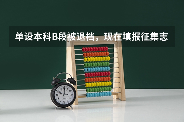 单设本科B段被退档，现在填报征集志愿，无论是否被录取，是不会影响一本批次的录取的吧😑 2023年本科报志愿时间