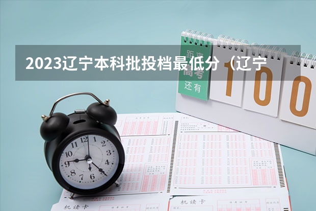2023辽宁本科批投档最低分（辽宁高考分数线2023一本,二本,专科分数线）