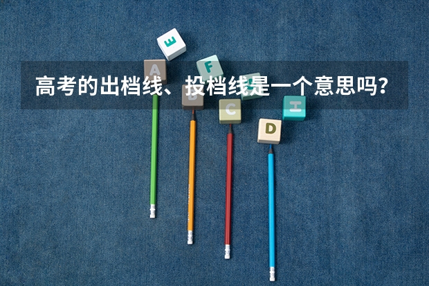 高考的出档线、投档线是一个意思吗？
