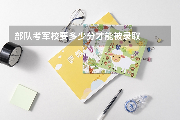 部队考军校要多少分才能被录取