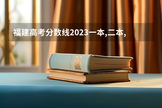福建高考分数线2023一本,二本,专科分数线（福建省去年高考分数线）