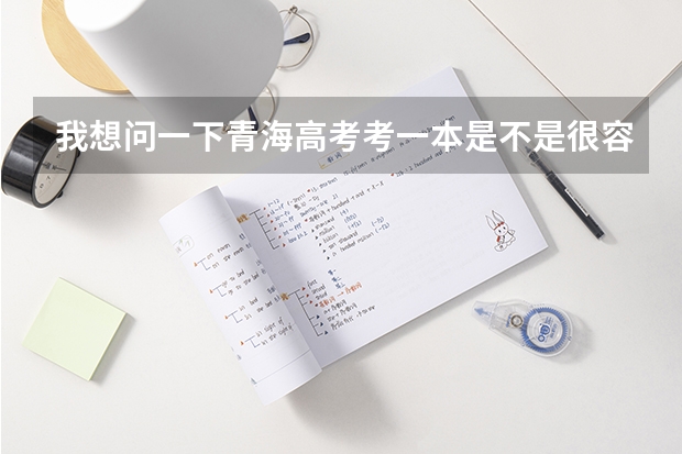 我想问一下青海高考考一本是不是很容易啊？（青岛23年高考状元是谁）